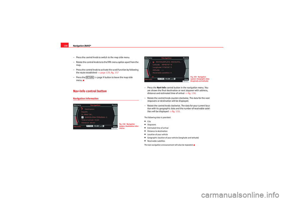 Seat Exeo 2011  MEDIA SYSTEM E Navigation (NAV)*
130
– Press the control knob to switch to the map side menu.
– Rotate the control knob to to the fifth menu option apart from the map.
– Press the control knob to activate the 