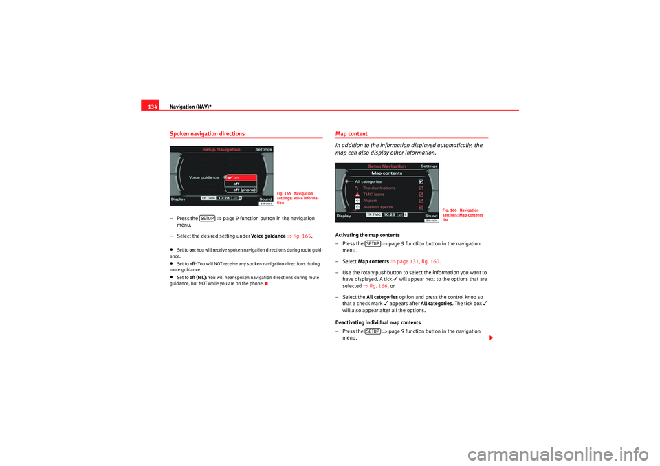 Seat Exeo 2011  MEDIA SYSTEM E Navigation (NAV)*
134Spoken navigation directions– Press the    ⇒page 9 function button in the navigation 
menu.
– Select the desired setting under  Voice g uida nce ⇒ fig. 165 .•Set to on :