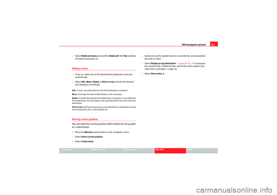 Seat Exeo 2011  MEDIA SYSTEM 1.0 NAV (navigation system)101
Operating
RADIO, CD/MP3
TEL (telephone)
NAV, INFO
SETUP
– Select Delete all routes  and confirm Delete all?  with Ye s to delete 
all stored route plans.Editing a route–