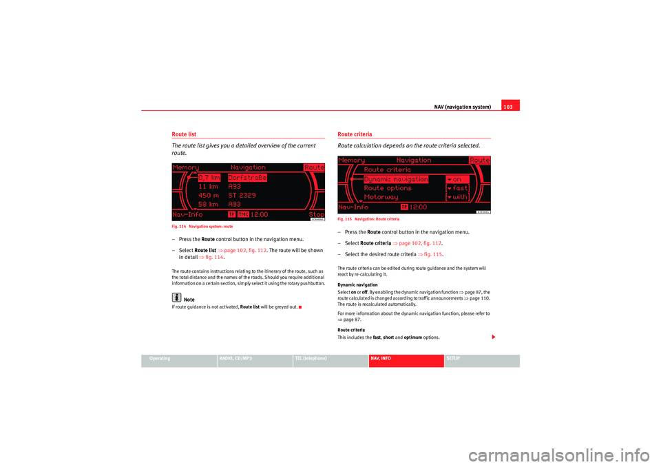 Seat Exeo 2011 MEDIA SYSTEM 1.0 NAV (navigation system)103
Operating
RADIO, CD/MP3
TEL (telephone)
NAV, INFO
SETUP
Route list
The route list gives you a detailed overview of the current
route.Fig. 114 Navigation system: route–Pr Seat Exeo 2011 MEDIA SYSTEM 1.0 NAV (navigation system)103
Operating
RADIO, CD/MP3
TEL (telephone)
NAV, INFO
SETUP
Route list
The route list gives you a detailed overview of the current
route.Fig. 114 Navigation system: route–Pr