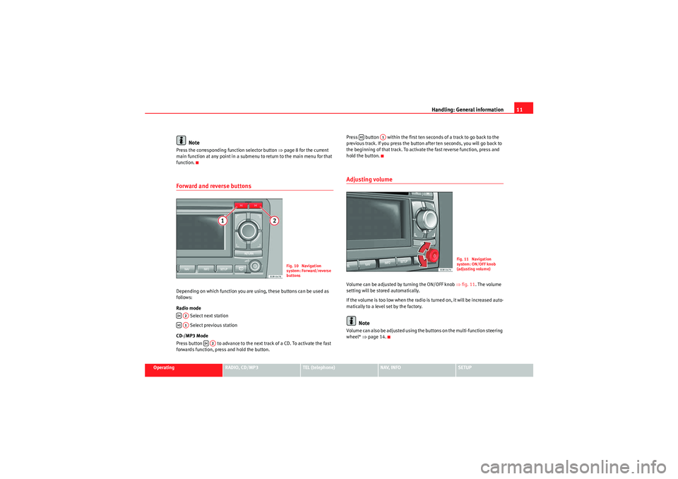 Seat Exeo 2011 MEDIA SYSTEM 1.0 Handling: General information11
Operating
RADIO, CD/MP3
TEL (telephone)
NAV, INFO
SETUP
Note
Press the corresponding function selector button ⇒page 8 for the current
main function at any point in Seat Exeo 2011 MEDIA SYSTEM 1.0 Handling: General information11
Operating
RADIO, CD/MP3
TEL (telephone)
NAV, INFO
SETUP
Note
Press the corresponding function selector button ⇒page 8 for the current
main function at any point in