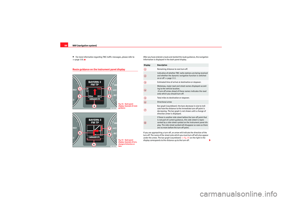 Seat Exeo 2011  MEDIA SYSTEM 1.0 NAV (navigation system)
88•For more information regarding TMC traffic messages, please refer to 
⇒ page 110.Route guidance on the in strument panel display
After you have entered a route and start