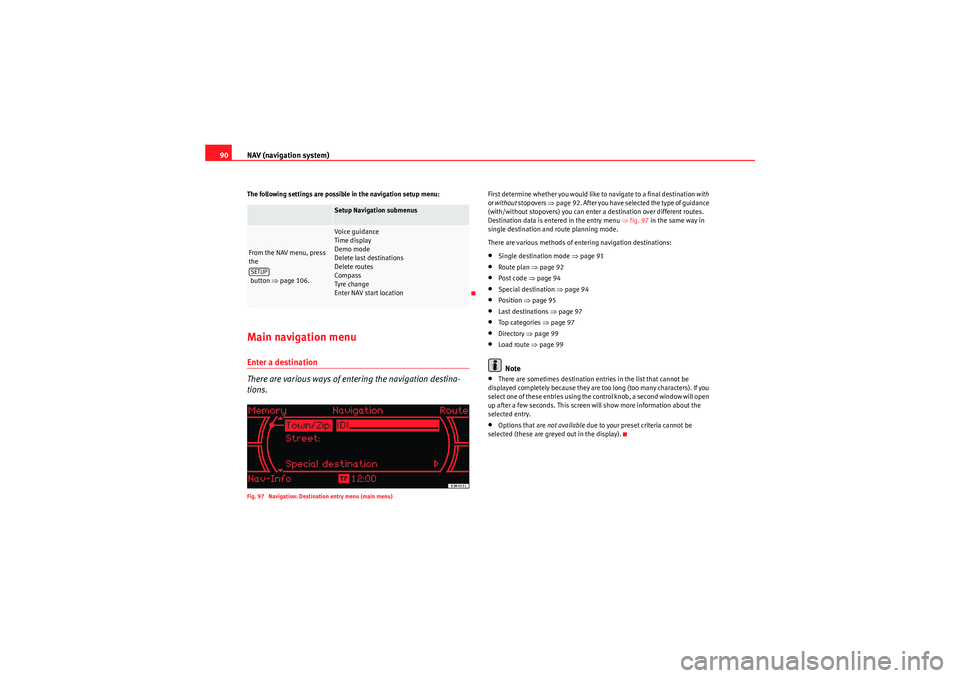 Seat Exeo 2011  MEDIA SYSTEM 1.0 NAV (navigation system)
90The following settings are possible in the navigation setup menu:Main navigation menuEnter a destination
There are various ways of entering the navigation destina-
tions.Fig.