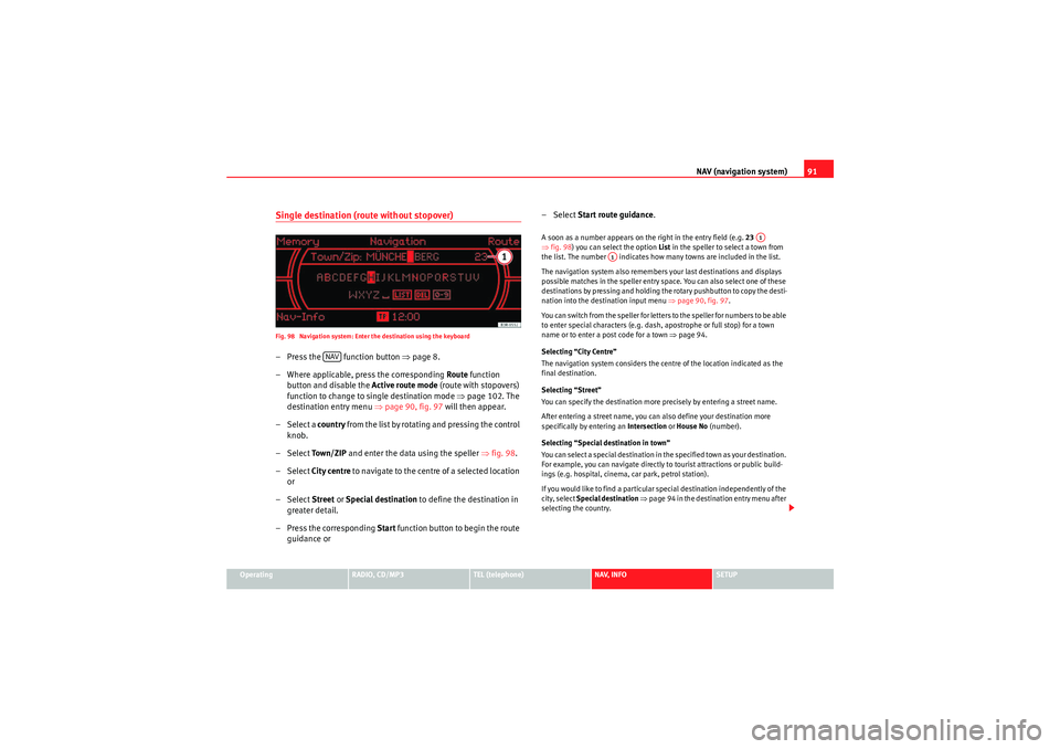 Seat Exeo 2011  MEDIA SYSTEM 1.0 NAV (navigation system)91
Operating
RADIO, CD/MP3
TEL (telephone)
NAV, INFO
SETUP
Single destination (route without stopover)Fig. 98  Navigation system: Enter the destination using the keyboard– Pre