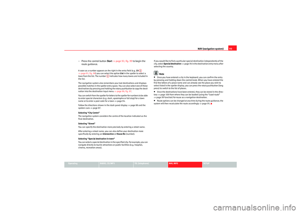 Seat Exeo 2011  MEDIA SYSTEM 1.0 NAV (navigation system)93
Operating
RADIO, CD/MP3
TEL (telephone)
NAV, INFO
SETUP
– Press the control button Start ⇒ page 92, fig. 99  to begin the 
route guidance.A soon as a number appears on th