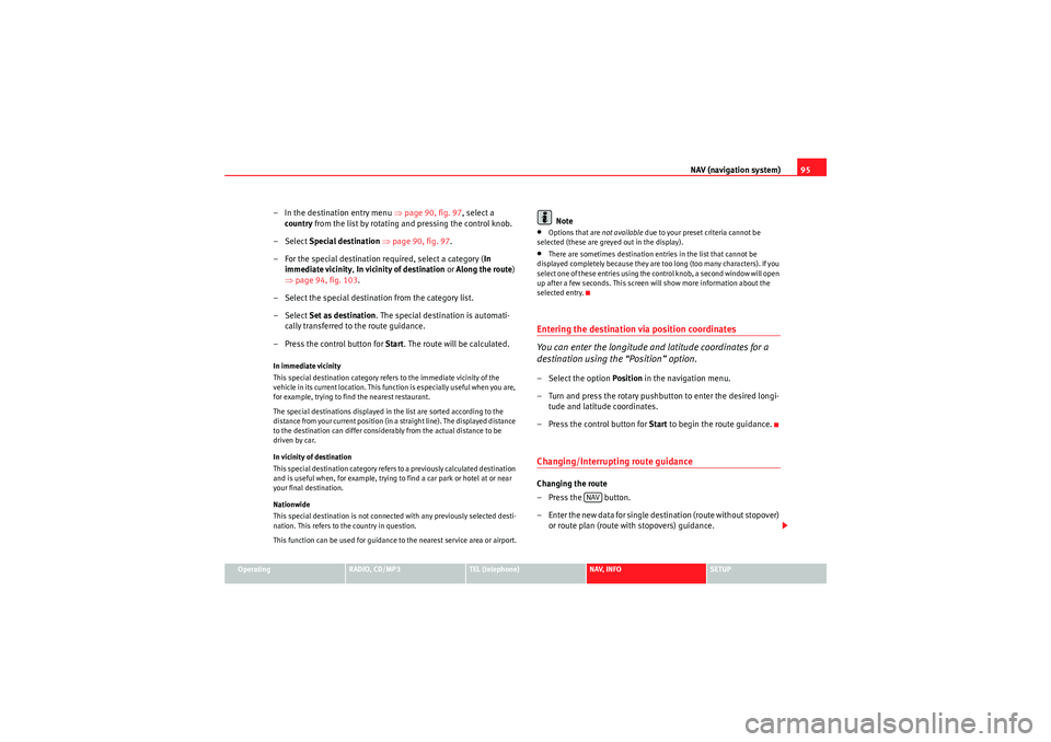Seat Exeo 2011  MEDIA SYSTEM 1.0 NAV (navigation system)95
Operating
RADIO, CD/MP3
TEL (telephone)
NAV, INFO
SETUP
– In the destination entry menu  ⇒page 90, fig. 97 , select a 
country  from the list by rotating and pressing the