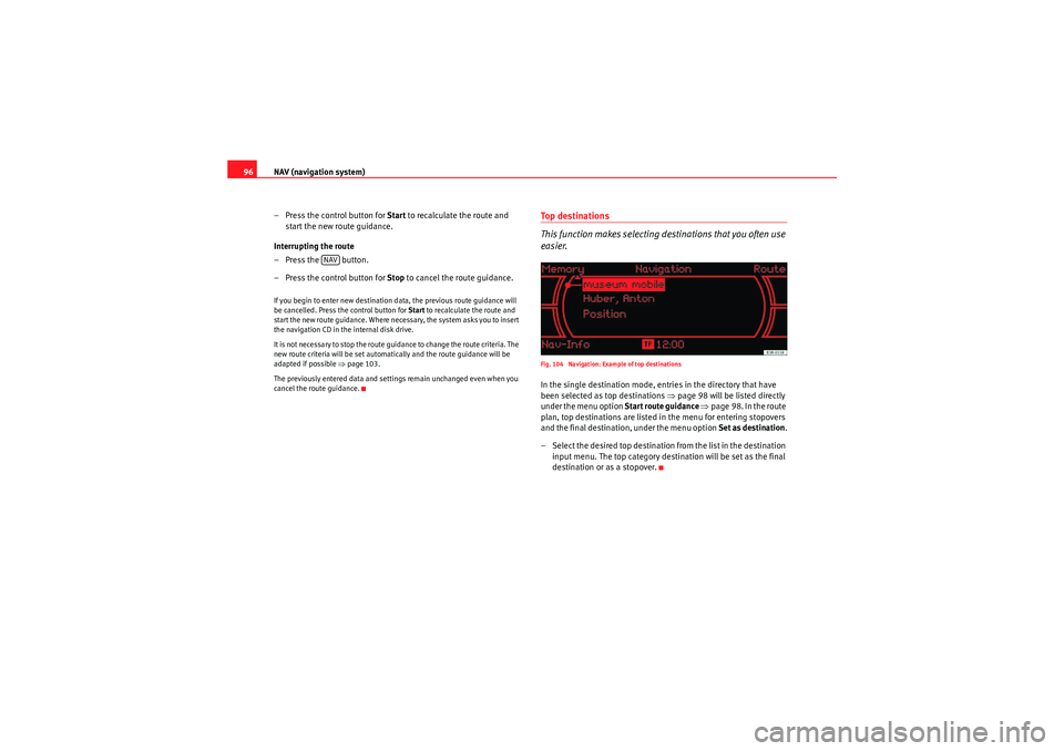 Seat Exeo 2011  MEDIA SYSTEM 1.0 NAV (navigation system)
96
– Press the control button for Start  to recalculate the route and 
start the new route guidance.
Interrupting the route
– Press the   button.
– Press the control butt