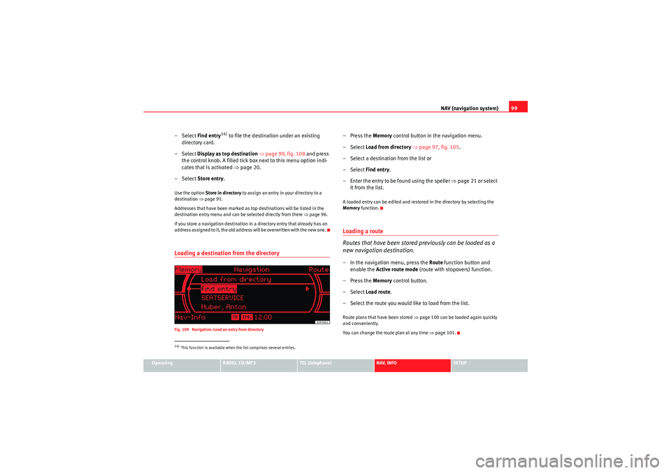 Seat Exeo 2011 MEDIA SYSTEM 1.0 NAV (navigation system)99
Operating
RADIO, CD/MP3
TEL (telephone)
NAV, INFO
SETUP
– Select Find entry
14) to file the destination under an existing
directory card.
– Select Display as top destin Seat Exeo 2011 MEDIA SYSTEM 1.0 NAV (navigation system)99
Operating
RADIO, CD/MP3
TEL (telephone)
NAV, INFO
SETUP
– Select Find entry
14) to file the destination under an existing
directory card.
– Select Display as top destin