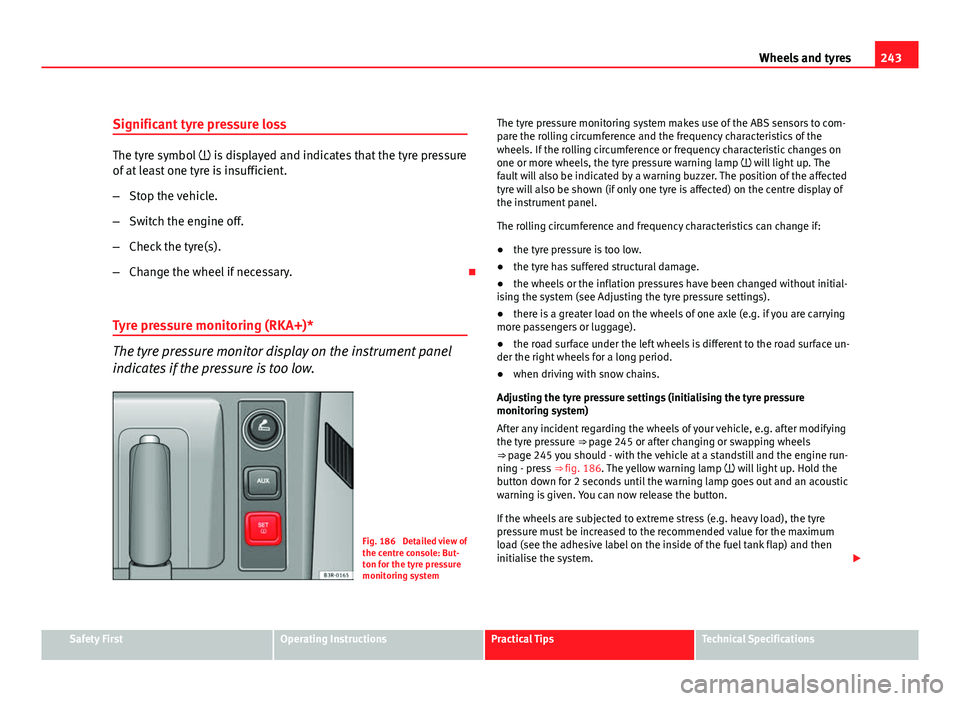 Seat Exeo ST 2011  Owners manual 243
Wheels and tyres
Significant tyre pressure loss
The tyre symbol   is displayed and indicates that the tyre pressure
of at least one tyre is insufficient.
– Stop the vehicle.
– Switch the en