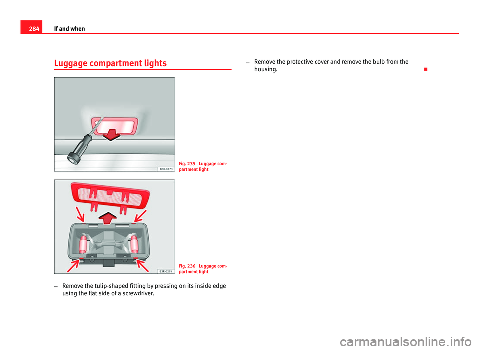 Seat Exeo ST 2011  Owners manual 284If and when
Luggage compartment lights
Fig. 235  Luggage com-
partment light
Fig. 236  Luggage com-
partment light
– Remove the tulip-shaped fitting by pressing on its inside edge
using the flat 