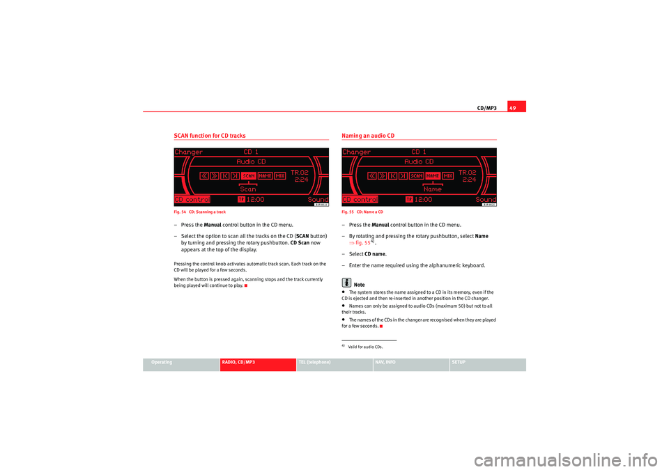 Seat Exeo ST 2011 MEDIA SYSTEM 1.0 CD/MP349
Operating
RADIO, CD/MP3
TEL (telephone)
NAV, INFO
SETUP
SCAN function for CD tracksFig. 54 CD: Scanning a track–Press the Manual control button in the CD menu.
– Select the option to sc Seat Exeo ST 2011 MEDIA SYSTEM 1.0 CD/MP349
Operating
RADIO, CD/MP3
TEL (telephone)
NAV, INFO
SETUP
SCAN function for CD tracksFig. 54 CD: Scanning a track–Press the Manual control button in the CD menu.
– Select the option to sc