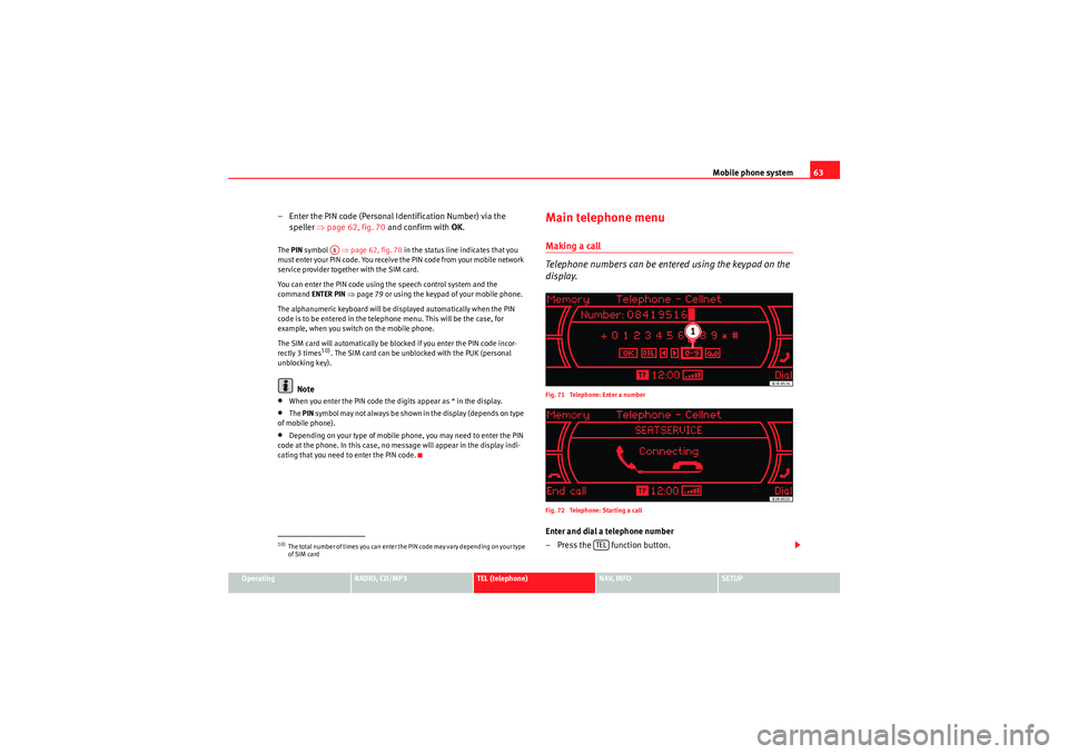 Seat Exeo ST 2011 MEDIA SYSTEM 1.0 Mobile phone system63
Operating
RADIO, CD/MP3
TEL (telephone)
NAV, INFO
SETUP
– Enter the PIN code (Personal Identification Number) via the
speller ⇒page 62, fig. 70 and confirm with OK.The P Seat Exeo ST 2011 MEDIA SYSTEM 1.0 Mobile phone system63
Operating
RADIO, CD/MP3
TEL (telephone)
NAV, INFO
SETUP
– Enter the PIN code (Personal Identification Number) via the
speller ⇒page 62, fig. 70 and confirm with OK.The P