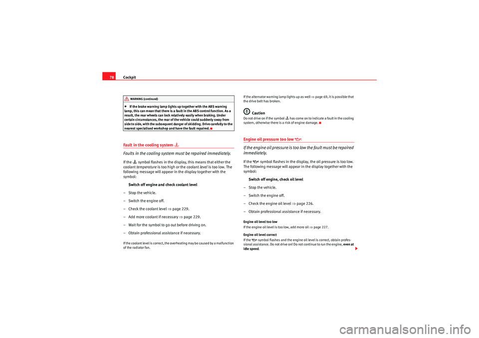 Seat Exeo 2010  Owners manual Cockpit
78•If the brake warning lamp lights up together with the ABS warning 
lamp, this can mean that there is a fault in the ABS control function. As a 
result, the rear wheels can lock relatively