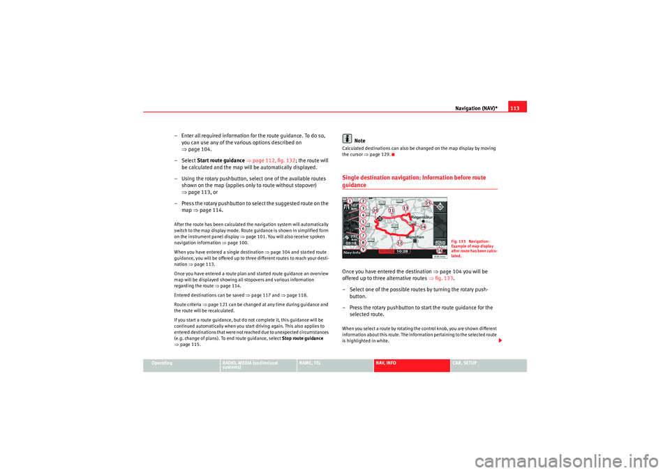 Seat Exeo 2010  MEDIA SYSTEM E Navigation (NAV)*113
Operating
RADIO, MEDIA (audiovisual 
systems)
NAME, TEL
NAV, INFO
CAR, SETUP
– Enter all required information fo r the route guidance. To do so, 
you can use any of the various 