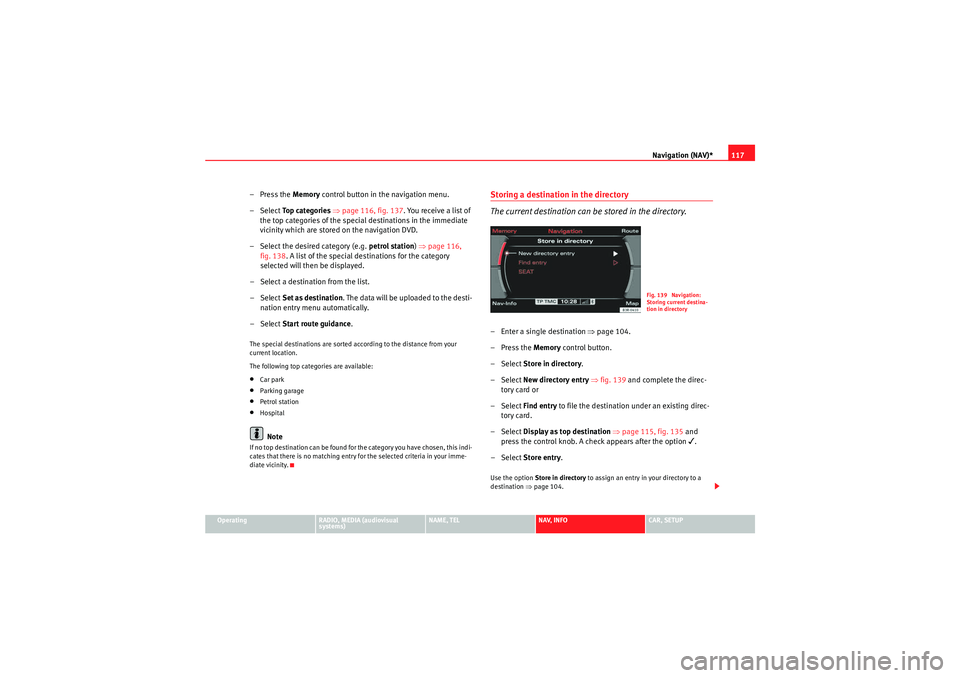 Seat Exeo 2010  MEDIA SYSTEM E Navigation (NAV)*117
Operating
RADIO, MEDIA (audiovisual 
systems)
NAME, TEL
NAV, INFO
CAR, SETUP
– Press the Memory control button in the navigation menu.
–Select  To p  c a t e g o r i e s  ⇒ 