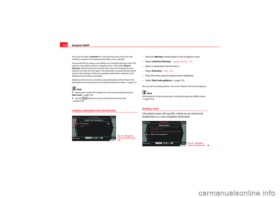 Seat Exeo 2010  MEDIA SYSTEM E Navigation (NAV)*
118You must first enter a  Surname for a new directory entry. Once you have 
entered a surname the remaining entry fields can be selected.
If you would like to assign a new address t