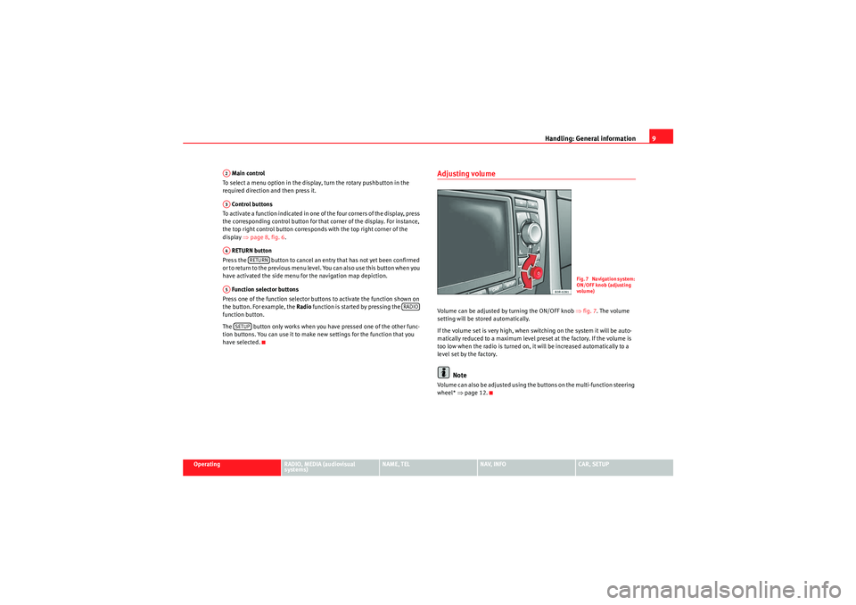 Seat Exeo 2010  MEDIA SYSTEM E Handling: General information9
Operating
RADIO, MEDIA (audiovisual 
systems)
NAME, TEL
NAV, INFO
CAR, SETUP
 Main control
To select a menu option in the display, turn the rotary pushbutton in the 
req