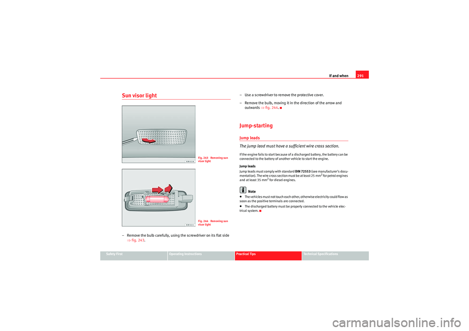 Seat Exeo ST 2010  Owners manual If and when291
Safety First
Operating Instructions
Practical Tips
Technical Specifications
Sun visor light– Remove the bulb carefully, using the screwdriver on its flat side 
⇒fig. 243 . – Use a