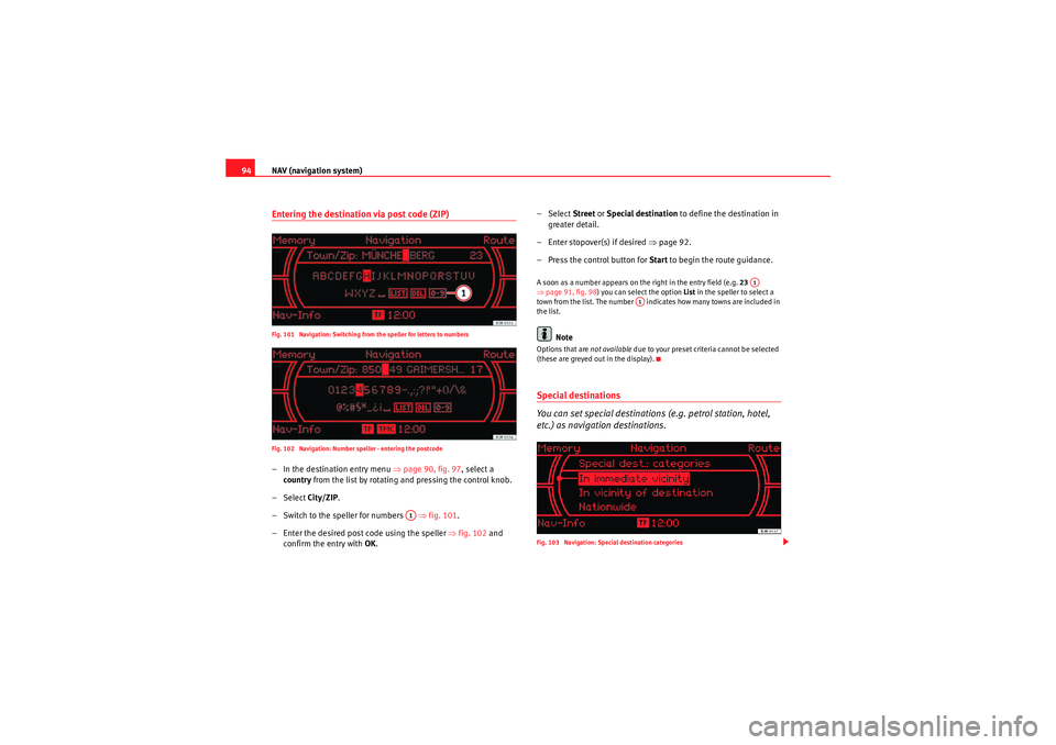 Seat Exeo ST 2009  MEDIA SYSTEM 1.0 NAV (navigation system)
94Entering the destination via post code (ZIP)Fig. 101  Navigation: Switching from the speller for letters to numbers
Fig. 102  Navigation: Number speller - entering the postco