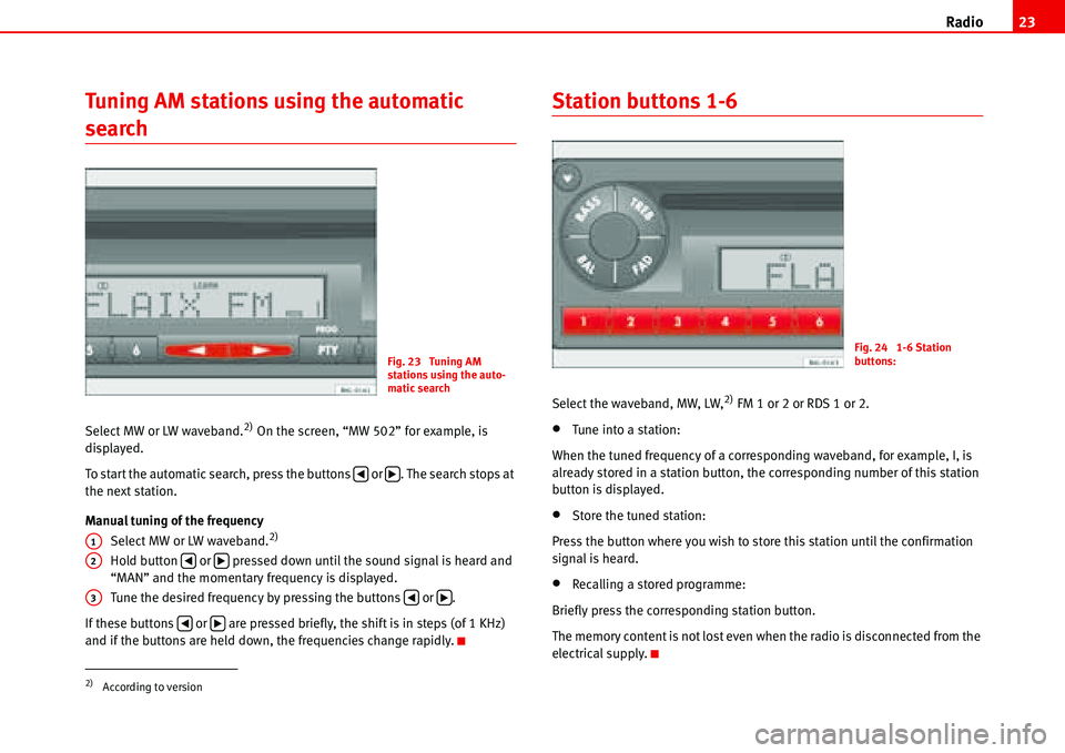 Seat Cordoba 2006 ALANA Radio23
Tuning AM stations using the automatic
search
Select MW or LW waveband.2) On the screen, “MW 502” for example, is
displayed.
To start the automatic search, press the buttons or . The Seat Cordoba 2006 ALANA Radio23
Tuning AM stations using the automatic
search
Select MW or LW waveband.2) On the screen, “MW 502” for example, is
displayed.
To start the automatic search, press the buttons or . The
