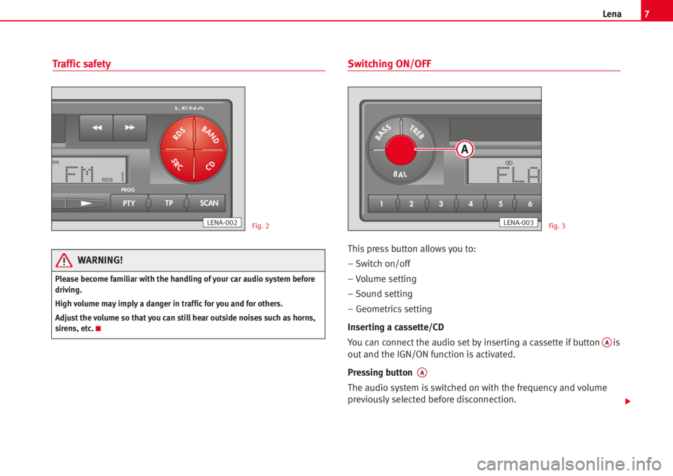 Seat Cordoba 2005  LENA 7Lena
Traffic safetySwitching ON/OFF
Thispress button allowsyou to:
– Switch on/off
– Volume setting
– Sound setting
– Geometrics setting
Inserting a cassette/CD
You can connect the audio set 