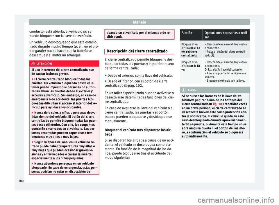 Seat Mii electric 2016 Manual de instrucciones (in Spanish) Manejo
conductor está abierta, el vehículo no se
p uede b
loque
ar con la llave del vehículo.
Un vehículo desbloqueado que está estacio-
nado durante mucho tiempo (p. ej., en el pro-
pio garaje) Seat Mii electric 2016 Manual de instrucciones (in Spanish) Manejo
conductor está abierta, el vehículo no se
p uede b
loque
ar con la llave del vehículo.
Un vehículo desbloqueado que está estacio-
nado durante mucho tiempo (p. ej., en el pro-
pio garaje)
