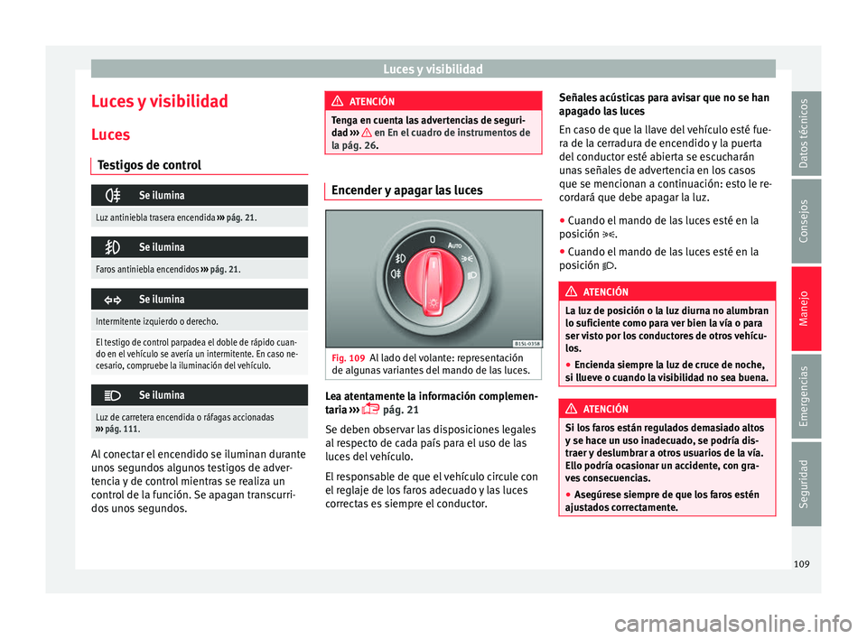 Seat Mii electric 2016 Manual de instrucciones (in Spanish) Luces y visibilidad
Luces y visibilidad
L uc
e
s
Testigos de control
Se ilumina
Luz antiniebla trasera encendida
››› pág. 21.
Se ilumina
Faros antiniebla encendidos
››› pág. 21 Seat Mii electric 2016 Manual de instrucciones (in Spanish) Luces y visibilidad
Luces y visibilidad
L uc
e
s
Testigos de control
Se ilumina
Luz antiniebla trasera encendida
››› pág. 21.
Se ilumina
Faros antiniebla encendidos
››› pág. 21