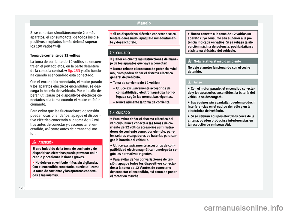 Seat Mii electric 2016 Manual de instrucciones (in Spanish) Manejo
Si se conectan simultáneamente 2 o más
ap ar
at
os, el consumo total de todos los dis-
positivos acoplados jamás deberá superar
los 190 vatios ››› .
T om
a de c
orriente de 12 volt Seat Mii electric 2016 Manual de instrucciones (in Spanish) Manejo
Si se conectan simultáneamente 2 o más
ap ar
at
os, el consumo total de todos los dis-
positivos acoplados jamás deberá superar
los 190 vatios ››› .
T om
a de c
orriente de 12 volt