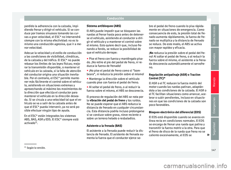 Seat Mii electric 2016 Manual de instrucciones (in Spanish) Conducción
perdido la adherencia con la calzada, impi-
diendo fr en
ar
y dirigir el vehículo. Si se con-
duce por tramos sinuosos tomando las cur-
vas a gran velocidad, el ESC* no intervendrá
siem Seat Mii electric 2016 Manual de instrucciones (in Spanish) Conducción
perdido la adherencia con la calzada, impi-
diendo fr en
ar
y dirigir el vehículo. Si se con-
duce por tramos sinuosos tomando las cur-
vas a gran velocidad, el ESC* no intervendrá
siem