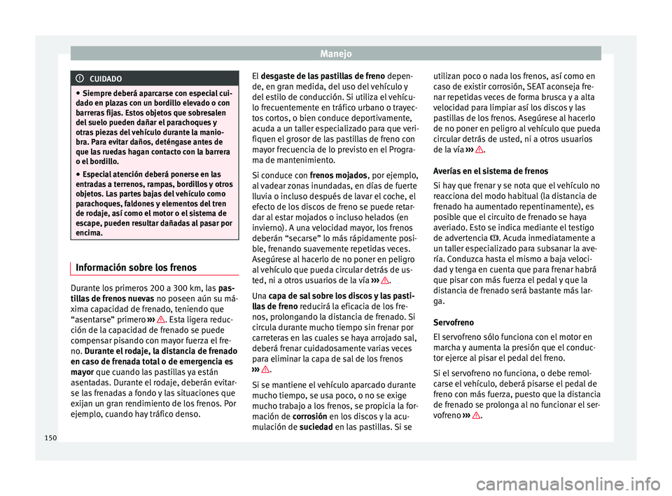 Seat Mii electric 2016 Manual de instrucciones (in Spanish) Manejo
CUIDADO
● Siempre de berá ap
arcarse con especial cui-
dado en plazas con un bordillo elevado o con
barreras fijas. Estos objetos que sobresalen
del suelo pueden dañar el parachoques y
otra Seat Mii electric 2016 Manual de instrucciones (in Spanish) Manejo
CUIDADO
● Siempre de berá ap
arcarse con especial cui-
dado en plazas con un bordillo elevado o con
barreras fijas. Estos objetos que sobresalen
del suelo pueden dañar el parachoques y
otra