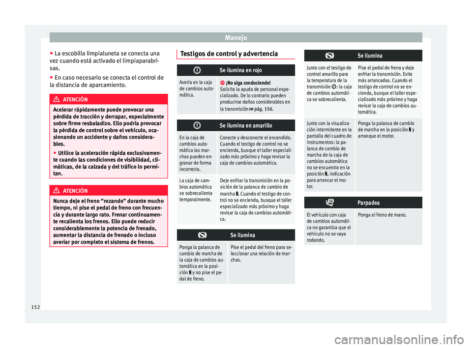Seat Mii electric 2016 Manual de instrucciones (in Spanish) Manejo
● La e s
c
obilla limpialuneta se conecta una
vez cuando está activado el limpiaparabri-
sas.
● En caso necesario se conecta el control de
la dis
tancia de aparcamiento. ATENCIÓN
Acelera Seat Mii electric 2016 Manual de instrucciones (in Spanish) Manejo
● La e s
c
obilla limpialuneta se conecta una
vez cuando está activado el limpiaparabri-
sas.
● En caso necesario se conecta el control de
la dis
tancia de aparcamiento. ATENCIÓN
Acelera