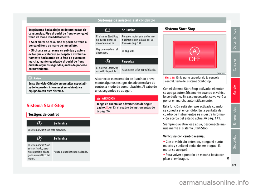 Seat Mii electric 2016 Manual de instrucciones (in Spanish) Sistemas de asistencia al conductor
desplazarse hacia abajo en determinadas cir-
cu
n
stancias. Pise el pedal de freno o ponga el
freno de mano inmediatamente.
● Si el motor se cala, pise el pedal d Seat Mii electric 2016 Manual de instrucciones (in Spanish) Sistemas de asistencia al conductor
desplazarse hacia abajo en determinadas cir-
cu
n
stancias. Pise el pedal de freno o ponga el
freno de mano inmediatamente.
● Si el motor se cala, pise el pedal d