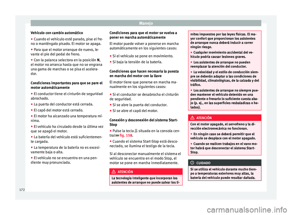 Seat Mii electric 2016 Manual de instrucciones (in Spanish) Manejo
Vehículo con cambio automático
● Cuando el vehículo esté parado, pise el fre-
no o m antén
g
alo pisado. El motor se apaga.
● Para que el motor arranque de nuevo, le-
vante el
pie de Seat Mii electric 2016 Manual de instrucciones (in Spanish) Manejo
Vehículo con cambio automático
● Cuando el vehículo esté parado, pise el fre-
no o m antén
g
alo pisado. El motor se apaga.
● Para que el motor arranque de nuevo, le-
vante el
pie de