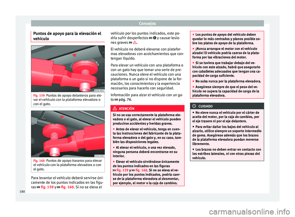 Seat Mii electric 2016 Manual de instrucciones (in Spanish) Consejos
Puntos de apoyo para la elevación el
v ehíc
u
lo Fig. 159
Puntos de apoyo delanteros para ele-
v ar el
vehículo con la plataforma elevadora o
con el gato. Fig. 160
Puntos de apoyo trase Seat Mii electric 2016 Manual de instrucciones (in Spanish) Consejos
Puntos de apoyo para la elevación el
v ehíc
u
lo Fig. 159
Puntos de apoyo delanteros para ele-
v ar el
vehículo con la plataforma elevadora o
con el gato. Fig. 160
Puntos de apoyo trase