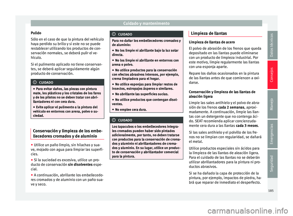 Seat Mii electric 2016 Manual de instrucciones (in Spanish) Cuidado y mantenimento
Pulido
Sólo en el c
a
so de que la pintura del vehículo
haya perdido su brillo y si este no se puede
restablecer utilizando los productos de con-
servación normales, se debe Seat Mii electric 2016 Manual de instrucciones (in Spanish) Cuidado y mantenimento
Pulido
Sólo en el c
a
so de que la pintura del vehículo
haya perdido su brillo y si este no se puede
restablecer utilizando los productos de con-
servación normales, se debe