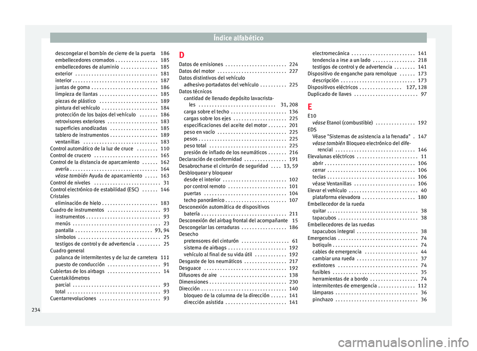 Seat Mii electric 2016 Manual de instrucciones (in Spanish) Índice alfabético
descongelar el bombín de cierre de la puerta 186
embel l
ec
edores cromados . . . . . . . . . . . . . . . . 185
embellecedores de aluminio . . . . . . . . . . . . . . 185
exterio Seat Mii electric 2016 Manual de instrucciones (in Spanish) Índice alfabético
descongelar el bombín de cierre de la puerta 186
embel l
ec
edores cromados . . . . . . . . . . . . . . . . 185
embellecedores de aluminio . . . . . . . . . . . . . . 185
exterio