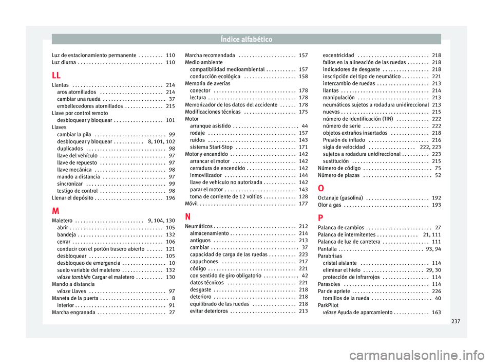 Seat Mii electric 2016 Manual de instrucciones (in Spanish) Índice alfabético
Luz de estacionamiento permanente . . . . . . . . . 110
L uz
diurn
a . . . . . . . . . . . . . . . . . . . . . . . . . . . . . . . 110
LL Llantas . . . . . . . . . . . . . . . Seat Mii electric 2016 Manual de instrucciones (in Spanish) Índice alfabético
Luz de estacionamiento permanente . . . . . . . . . 110
L uz
diurn
a . . . . . . . . . . . . . . . . . . . . . . . . . . . . . . . 110
LL Llantas . . . . . . . . . . . . . . .