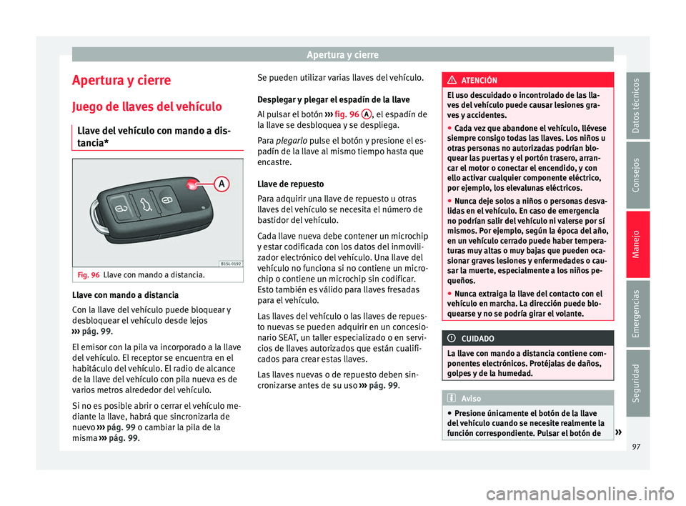Seat Mii electric 2016 Manual de instrucciones (in Spanish) Apertura y cierre
Apertura y cierre
Jue g
o de l
laves del vehículo
Llave del vehículo con mando a dis-
tancia* Fig. 96
Llave con mando a distancia. Llave con mando a distancia
C
on l
a l
lave del Seat Mii electric 2016 Manual de instrucciones (in Spanish) Apertura y cierre
Apertura y cierre
Jue g
o de l
laves del vehículo
Llave del vehículo con mando a dis-
tancia* Fig. 96
Llave con mando a distancia. Llave con mando a distancia
C
on l
a l
lave del