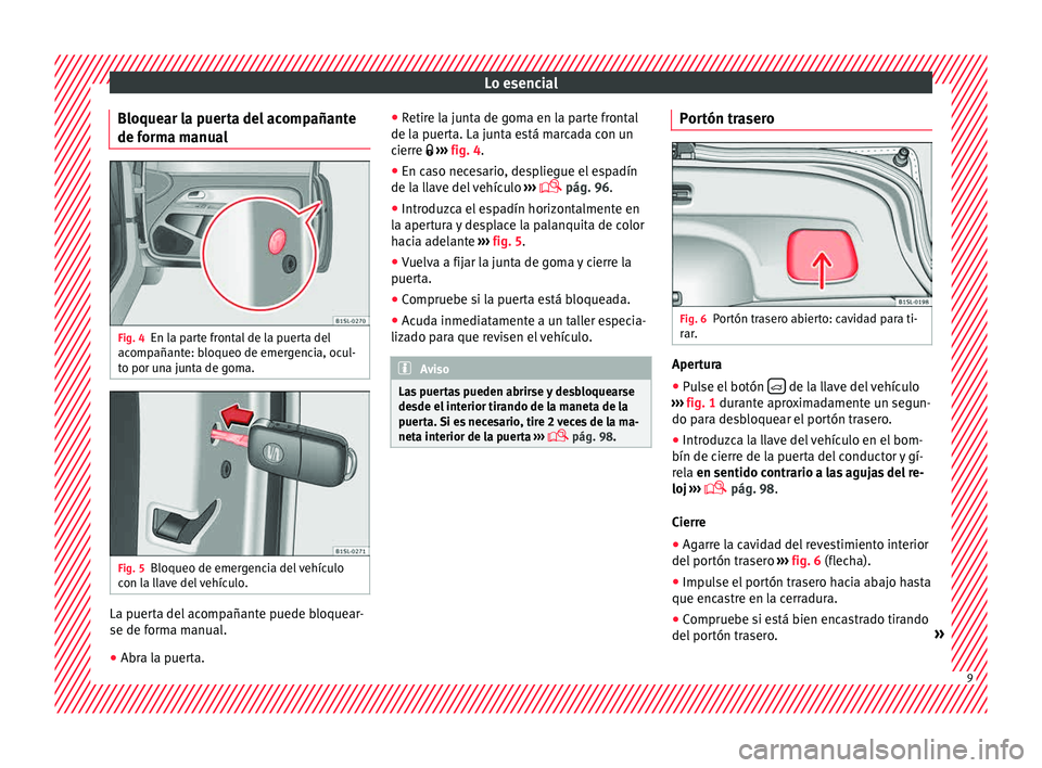 Seat Mii electric 2015  Manual de instrucciones (in Spanish) Lo esencial
Bloquear la puerta del acompañante
de f orm
a m
anualFig. 4
En la parte frontal de la puerta del
ac omp
añant

e: bloqueo de emergencia, ocul-
to por una junta de goma. Fig. 5
Bloqueo de