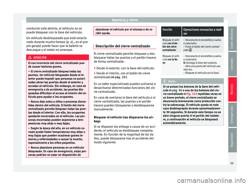 Seat Mii electric 2015  Manual de instrucciones (in Spanish) Apertura y cierre
conductor está abierta, el vehículo  no se
p uede b
loque
ar con la llave del vehículo.
Un vehículo desbloqueado que está estacio-
nado durante mucho tiempo (p. ej., en el pro-
