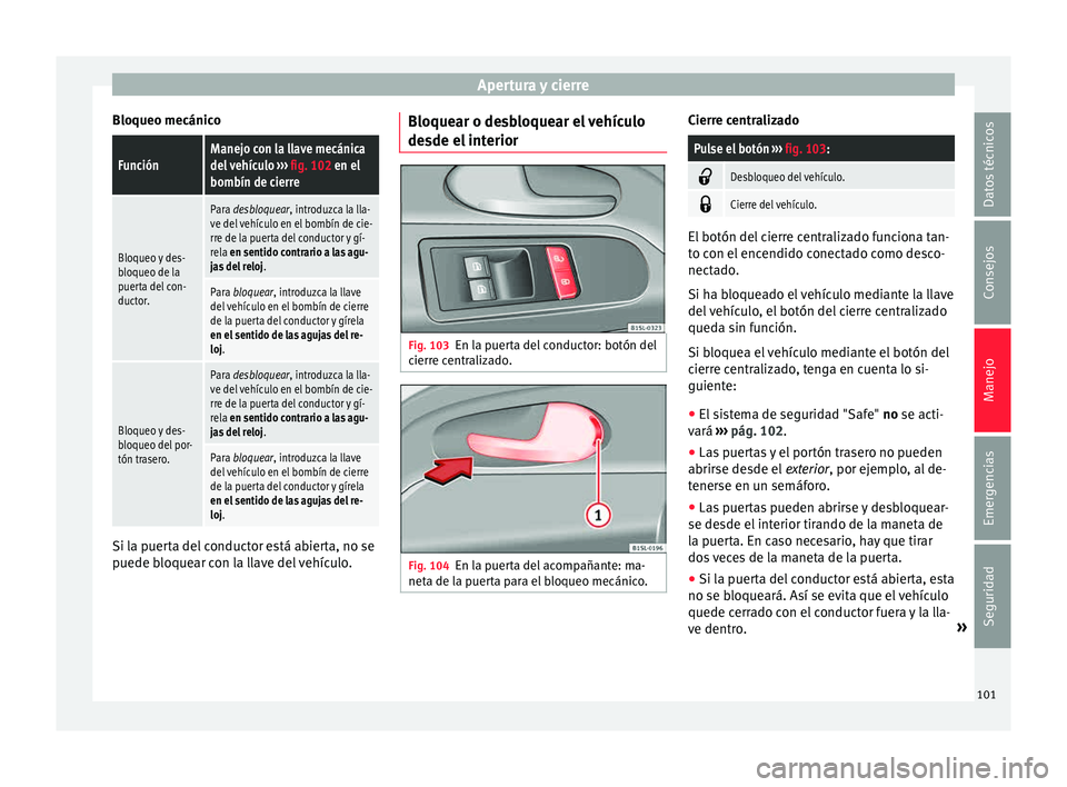 Seat Mii electric 2015  Manual de instrucciones (in Spanish) Apertura y cierre
Bloqueo mecánicoFunciónManejo con la llave mecánica
del vehículo  ››› fig. 102 en el
bombín de cierre
Bloqueo y des-
bloqueo de la
puerta del con-
ductor.
Para desbloquear