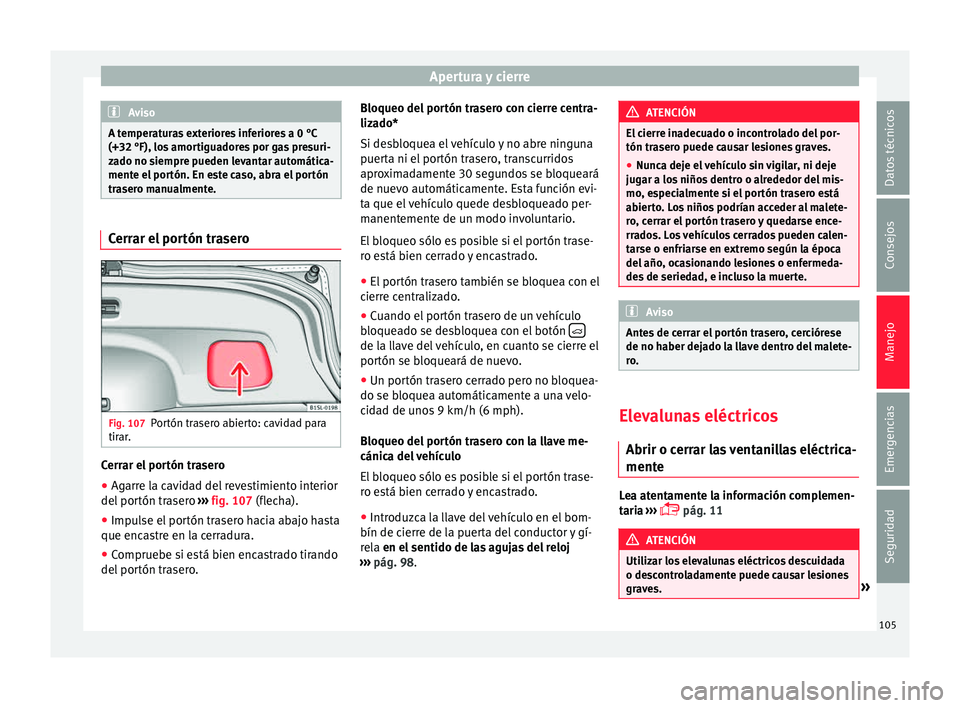 Seat Mii electric 2015  Manual de instrucciones (in Spanish) Apertura y cierre
Aviso
A temperaturas exteriores inferiores a 0 °C
(+32 °F), los  amor
tiguadores por gas presuri-
zado no siempre pueden levantar automática-
mente el portón. En este caso, abra 