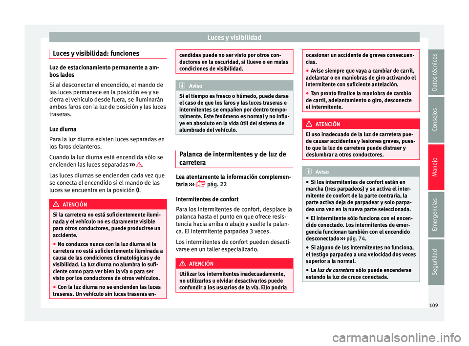 Seat Mii electric 2015  Manual de instrucciones (in Spanish) Luces y visibilidad
Luces y visibilidad: funciones Luz de estacionamiento permanente a am-
bos
 l
ados
Si al desconectar el encendido, el mando de
las luces permanece en la posición  y se
cierra e