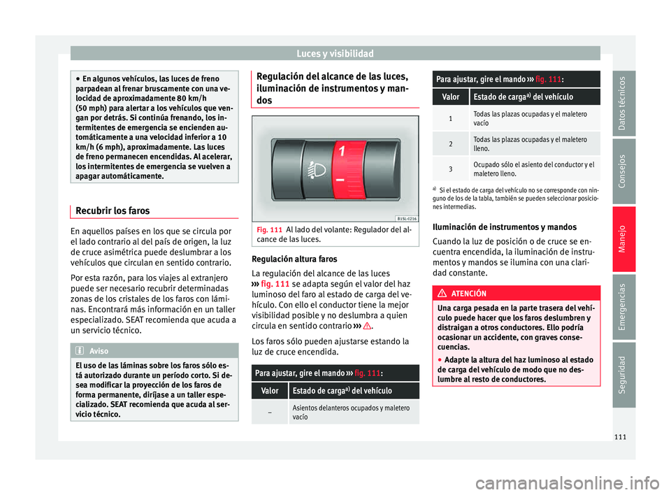 Seat Mii electric 2015  Manual de instrucciones (in Spanish) Luces y visibilidad
●
En al gu
nos vehículos, las luces de freno
parpadean al frenar bruscamente con una ve-
locidad de aproximadamente 80 km/h
(50 mph) para alertar a los vehículos que ven-
gan p
