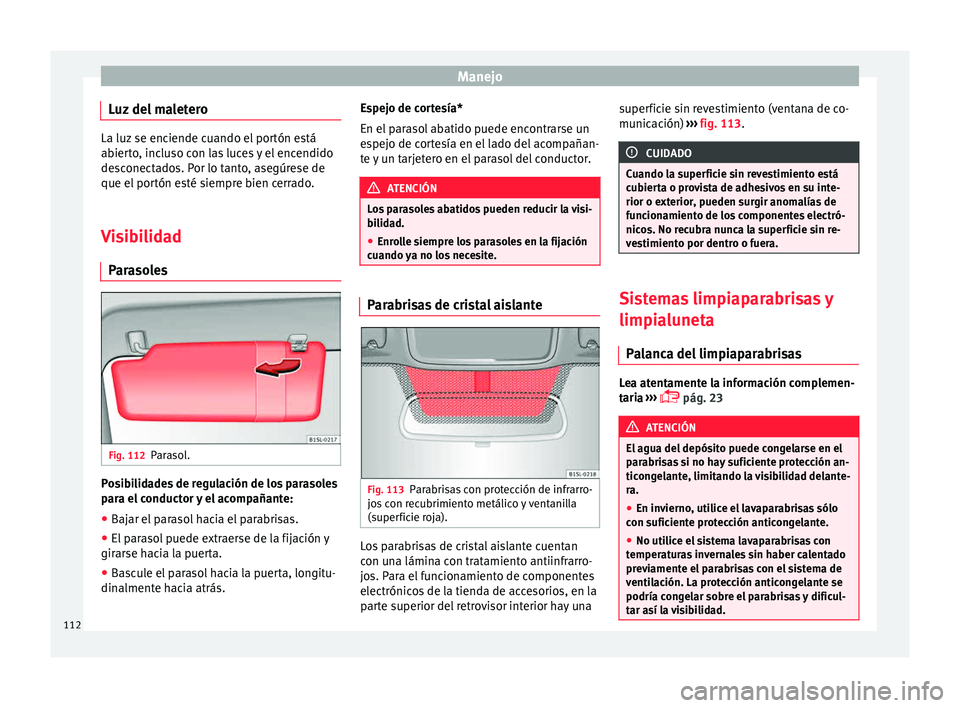 Seat Mii electric 2015  Manual de instrucciones (in Spanish) Manejo
Luz del maletero La luz se enciende cuando el portón está
abier
t
o, incluso con las luces y el encendido
desconectados. Por lo tanto, asegúrese de
que el portón esté siempre bien cerrado.