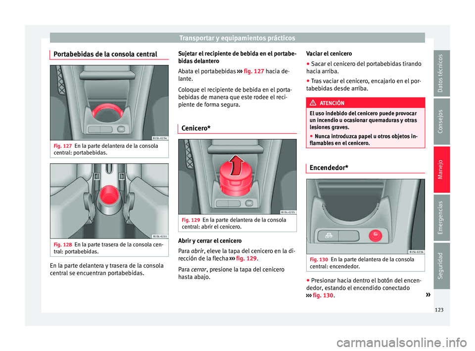 Seat Mii electric 2015  Manual de instrucciones (in Spanish) Transportar y equipamientos prácticos
Portabebidas de la consola central Fig. 127
En la parte delantera de la consola
c entr
al: por
tabebidas. Fig. 128
En la parte trasera de la consola cen-
tr al: 
