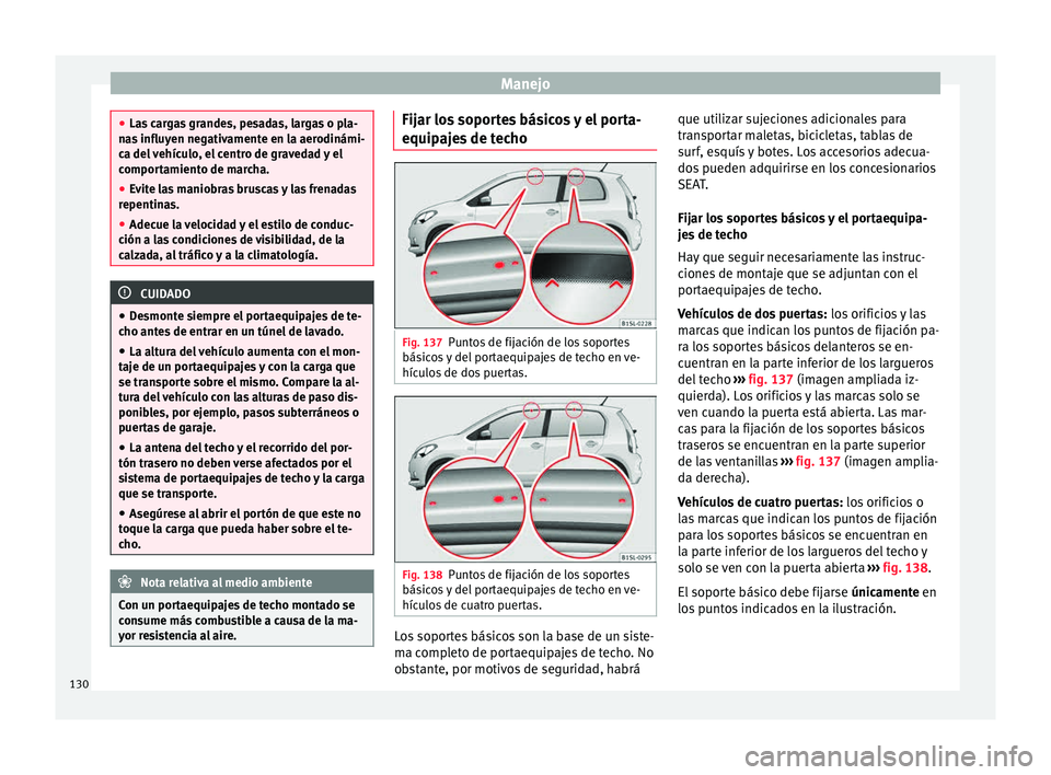Seat Mii electric 2015  Manual de instrucciones (in Spanish) Manejo
●
Las  c
argas grandes, pesadas, largas o pla-
nas influyen negativamente en la aerodinámi-
ca del vehículo, el centro de gravedad y el
comportamiento de marcha.
● Evite las maniobras bru