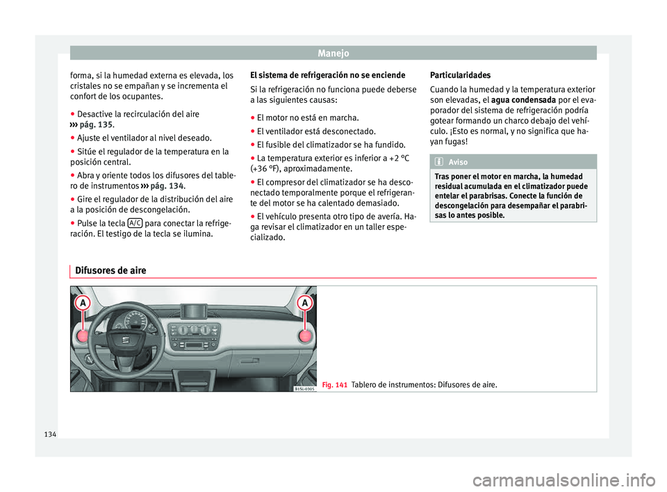 Seat Mii electric 2015  Manual de instrucciones (in Spanish) Manejo
forma, si la humedad externa es elevada, los
c ri
s
tales no se empañan y se incrementa el
confort de los ocupantes.
● Desactive la recirculación del aire
›››
   pág. 135.
● Ajuste