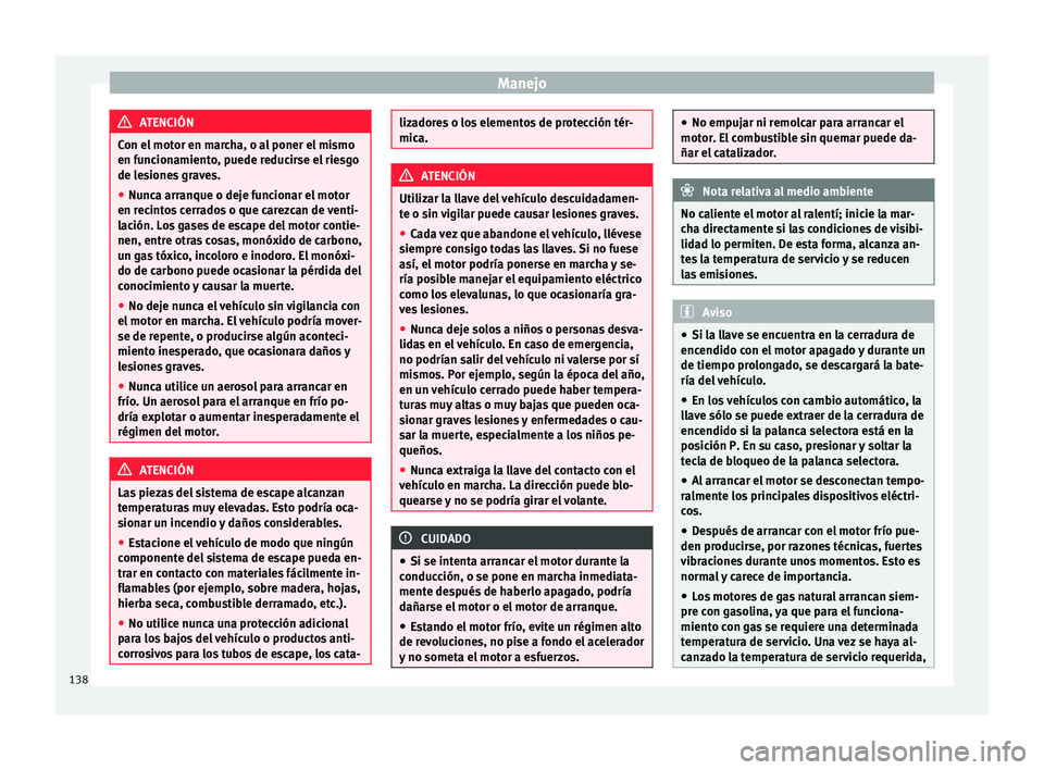 Seat Mii electric 2015  Manual de instrucciones (in Spanish) Manejo
ATENCIÓN
Con el motor en marcha, o al poner el mismo
en fu nc
ionamiento, puede reducirse el riesgo
de lesiones graves.
● Nunca arranque o deje funcionar el motor
en recint
 os cerrados o qu
