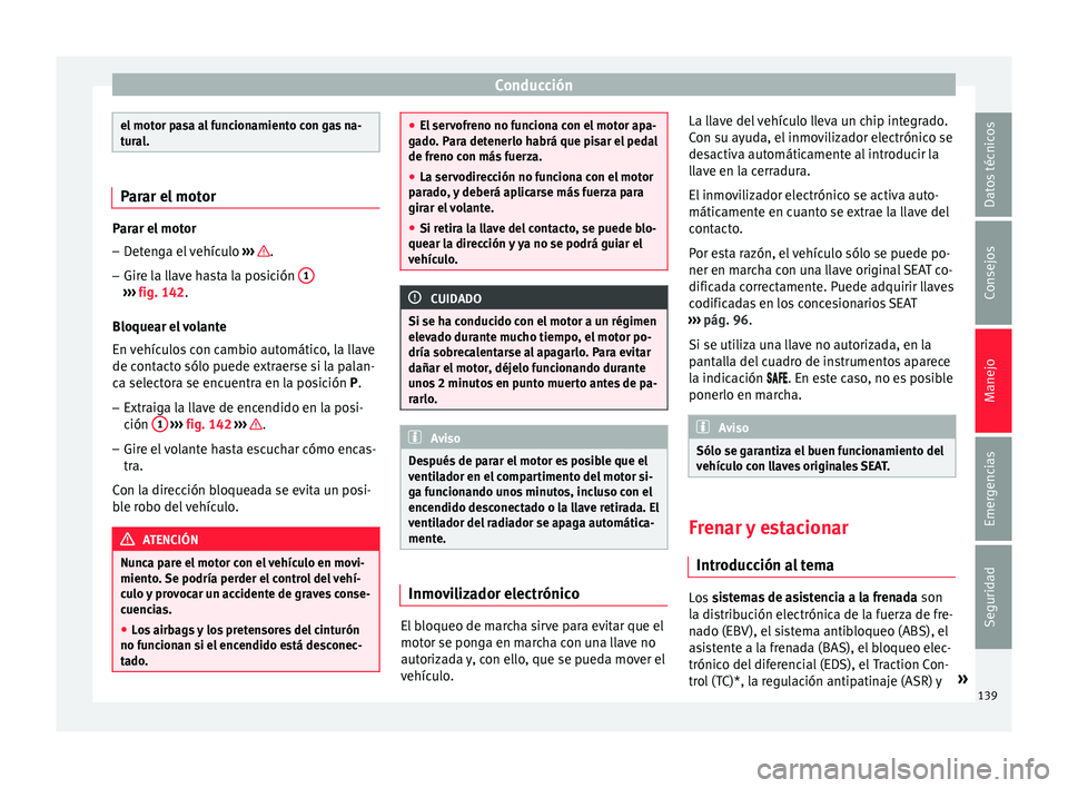 Seat Mii electric 2015  Manual de instrucciones (in Spanish) Conducción
el motor pasa al funcionamiento con gas na-
tur
a
l. Parar el motor
Parar el motor
– Detenga el vehículo  ›››
   .
– Gire la llave hasta la posición  1››› 
fig. 142.
Bloq